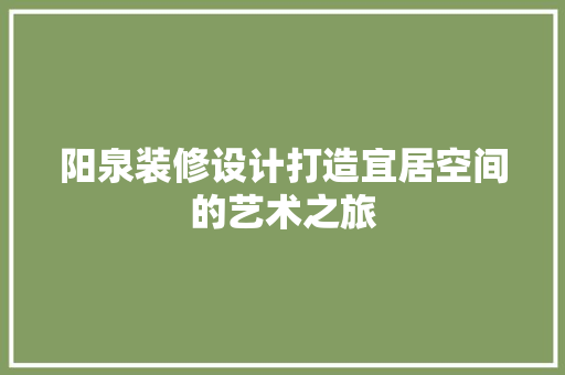 阳泉装修设计打造宜居空间的艺术之旅