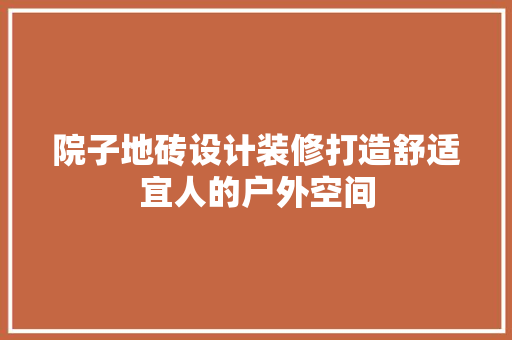 院子地砖设计装修打造舒适宜人的户外空间