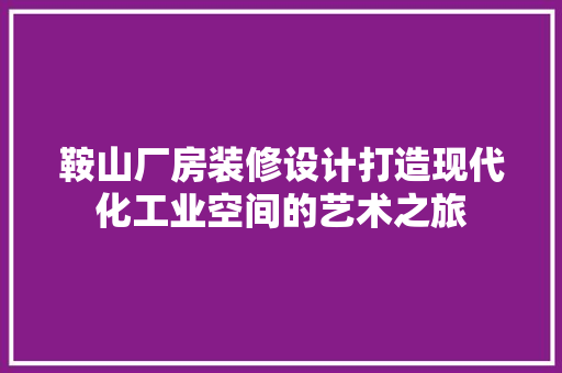 鞍山厂房装修设计打造现代化工业空间的艺术之旅