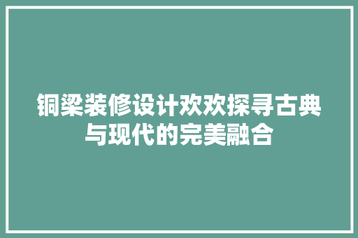 铜梁装修设计欢欢探寻古典与现代的完美融合