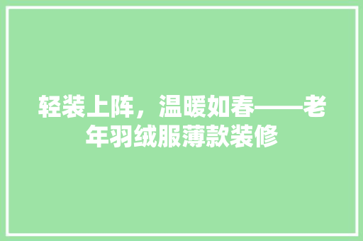 轻装上阵，温暖如春——老年羽绒服薄款装修