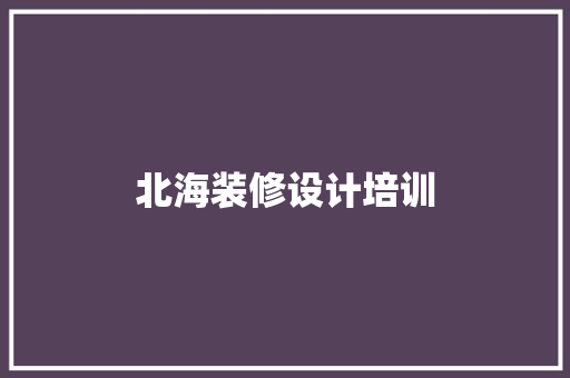 北海装修设计培训