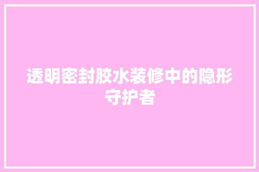 透明密封胶水装修中的隐形守护者