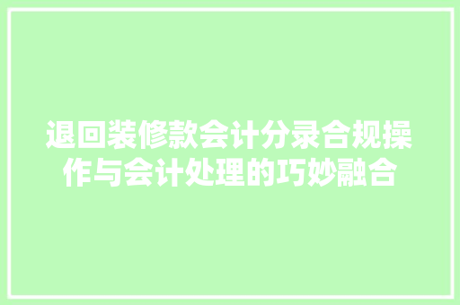退回装修款会计分录合规操作与会计处理的巧妙融合